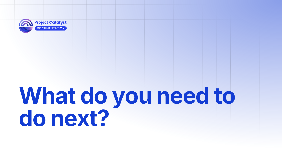 What do you need to do next? | Project Catalyst - Knowledge Base